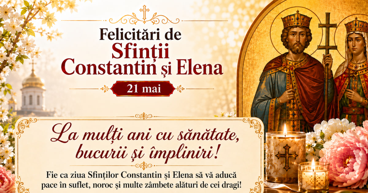 Felicitări de Sfinții Constantin și Elena (21 mai): mesaje de „La mulți ani”, urări pentru familie, prieteni și colegi