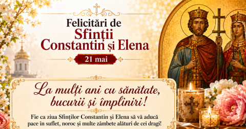 Felicitări de Sfinții Constantin și Elena (21 mai): mesaje de „La mulți ani”, urări pentru familie, prieteni și colegi